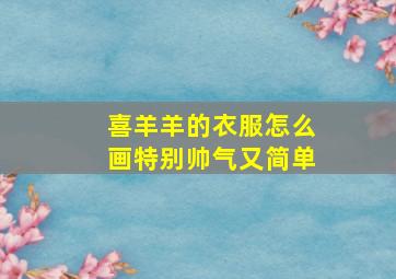 喜羊羊的衣服怎么画特别帅气又简单