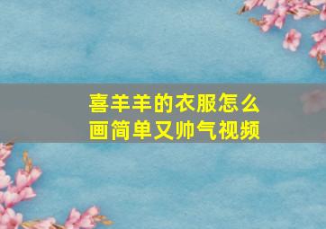 喜羊羊的衣服怎么画简单又帅气视频