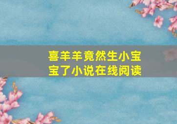 喜羊羊竟然生小宝宝了小说在线阅读