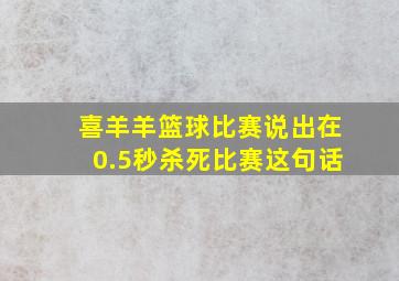 喜羊羊篮球比赛说出在0.5秒杀死比赛这句话