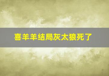 喜羊羊结局灰太狼死了