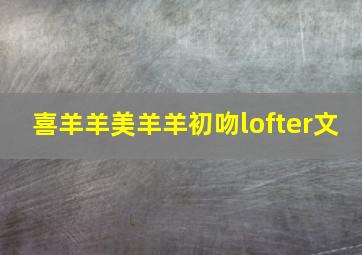 喜羊羊美羊羊初吻lofter文