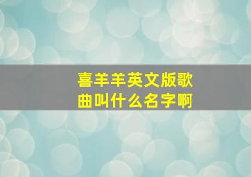 喜羊羊英文版歌曲叫什么名字啊