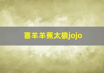 喜羊羊蕉太狼jojo