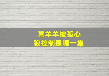 喜羊羊被孤心狼控制是哪一集