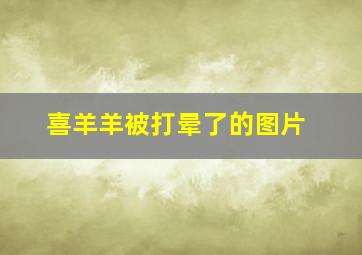 喜羊羊被打晕了的图片