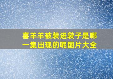 喜羊羊被装进袋子是哪一集出现的呢图片大全