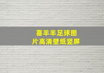 喜羊羊足球图片高清壁纸竖屏