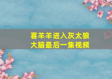 喜羊羊进入灰太狼大脑最后一集视频