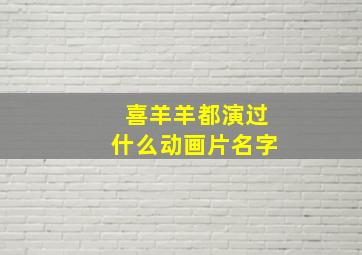 喜羊羊都演过什么动画片名字