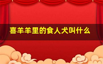 喜羊羊里的食人犬叫什么