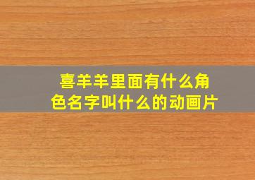 喜羊羊里面有什么角色名字叫什么的动画片