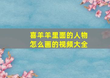 喜羊羊里面的人物怎么画的视频大全