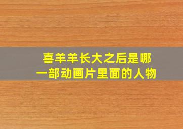 喜羊羊长大之后是哪一部动画片里面的人物