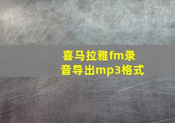 喜马拉雅fm录音导出mp3格式