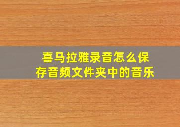 喜马拉雅录音怎么保存音频文件夹中的音乐