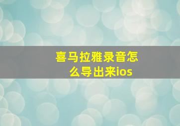 喜马拉雅录音怎么导出来ios