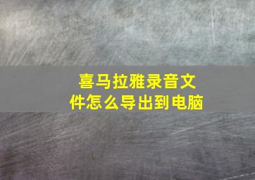 喜马拉雅录音文件怎么导出到电脑