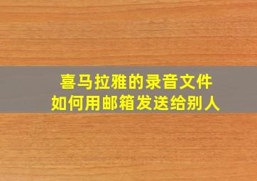 喜马拉雅的录音文件如何用邮箱发送给别人