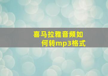 喜马拉雅音频如何转mp3格式