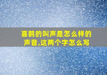 喜鹊的叫声是怎么样的声音,这两个字怎么写