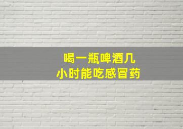 喝一瓶啤酒几小时能吃感冒药