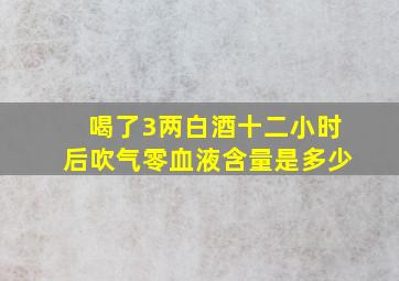 喝了3两白酒十二小时后吹气零血液含量是多少