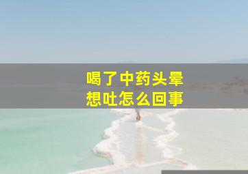 喝了中药头晕想吐怎么回事