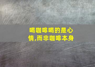 喝咖啡喝的是心情,而非咖啡本身