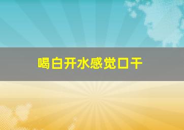 喝白开水感觉口干