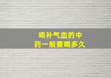 喝补气血的中药一般要喝多久