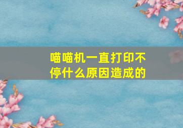 喵喵机一直打印不停什么原因造成的