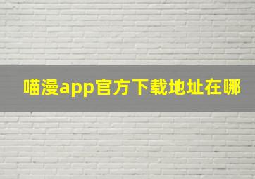 喵漫app官方下载地址在哪