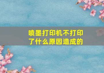 喷墨打印机不打印了什么原因造成的