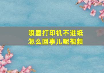 喷墨打印机不进纸怎么回事儿呢视频