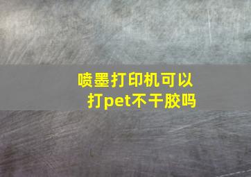 喷墨打印机可以打pet不干胶吗