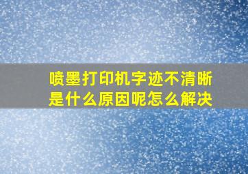 喷墨打印机字迹不清晰是什么原因呢怎么解决