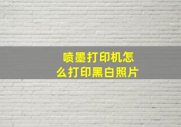 喷墨打印机怎么打印黑白照片