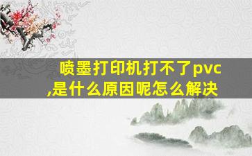 喷墨打印机打不了pvc,是什么原因呢怎么解决