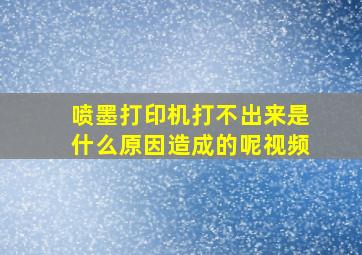 喷墨打印机打不出来是什么原因造成的呢视频