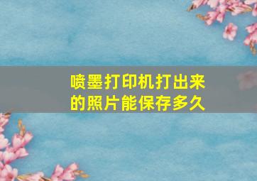 喷墨打印机打出来的照片能保存多久