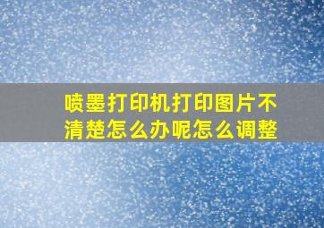 喷墨打印机打印图片不清楚怎么办呢怎么调整