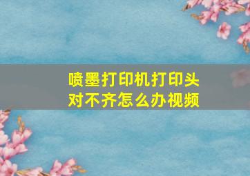 喷墨打印机打印头对不齐怎么办视频