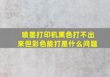 喷墨打印机黑色打不出来但彩色能打是什么问题