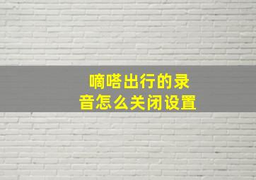 嘀嗒出行的录音怎么关闭设置