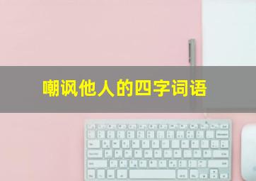 嘲讽他人的四字词语