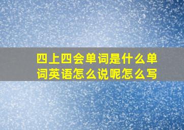 四上四会单词是什么单词英语怎么说呢怎么写