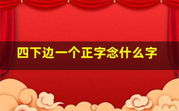 四下边一个正字念什么字