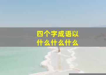 四个字成语以什么什么什么