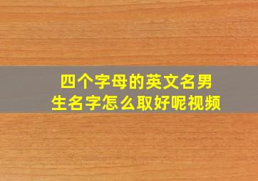 四个字母的英文名男生名字怎么取好呢视频